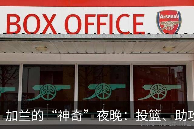 加兰的“神奇”夜晚：投篮、助攻加失误，简直是篮球版“走错片场”！