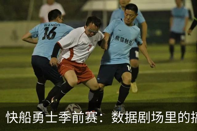 快船勇士季前赛：数据剧场里的搞笑对决