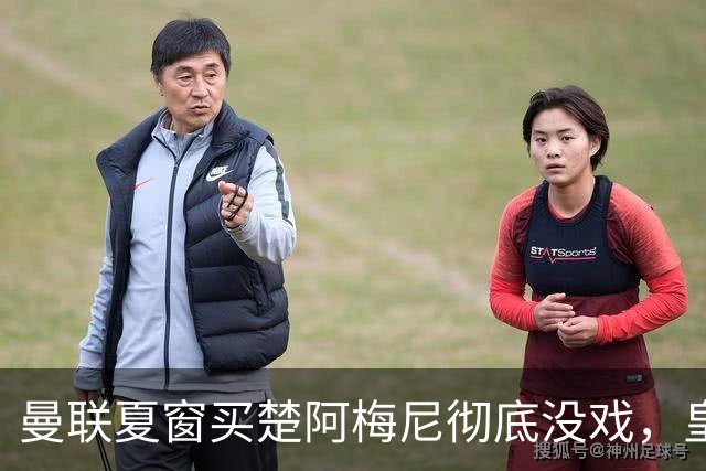 曼联夏窗买楚阿梅尼彻底没戏，皇马官宣其归队！又传8500万签沃顿